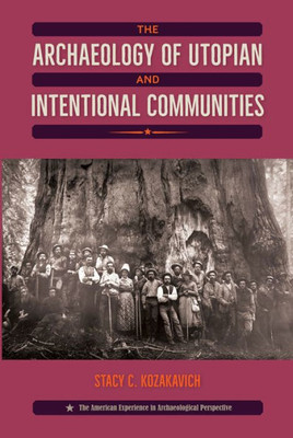 The Archaeology Of Utopian And Intentional Communities (American Experience In Archaeological Perspective)