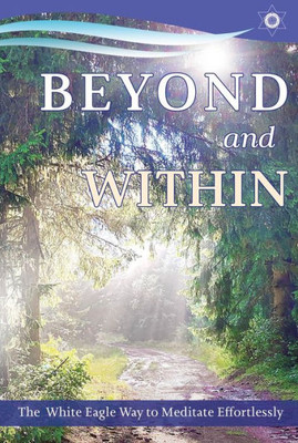 Beyond And Within: The White Eagle Way To Meditate Effortlessly