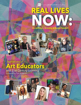 Real Lives Now: Narratives Of Art Educators And 21St-Century Learning: Narratives Of Art Educators And 21St-Century Learning