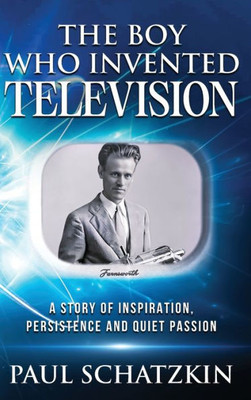 The Boy Who Invented Television: A Story Of Inspiration, Persistence And Quiet Passion