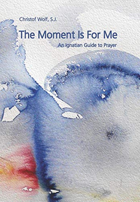 The Moment Is For Me: An Ignatian Guide to Prayer