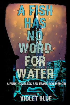 A Fish Has No Word For Water: A Punk Homeless San Francisco Memoir