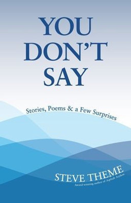 You Don'T Say: Stories, Poems & A Few Surprises: Stories, Poems & A: Stories, Poems &