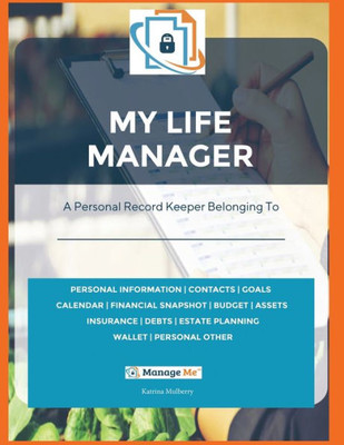 My Life Manager©: A Complete Record Keeper & Workbook To Fill With Personal Information That Will Help One Become Better Organized And Prepared For Everyday Events, Emergency Or Opportunity.