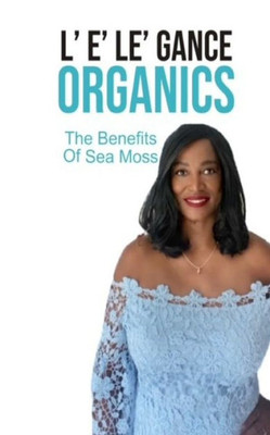 L' E' Le' Gance Organics The Benefits Of Sea Moss