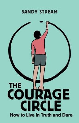 The Courage Circle: How To Live In Truth And Dare (Courage Circles)