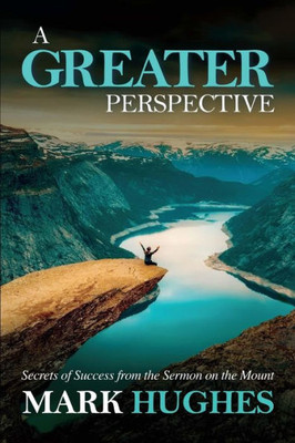 A Greater Perspective: Secrets Of Success From The Sermon On The Mount (The Greater Series)