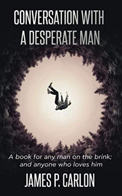 Conversation with a Desperate Man: A book for any man on the brink; and anyone who loves him