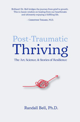 Post-Traumatic Thriving: The Art, Science, & Stories Of Resilience