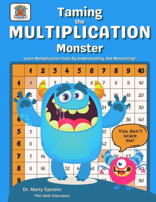 Taming The Multiplication Monster: Learn Multiplication Facts By Understanding, Not Memorizing!