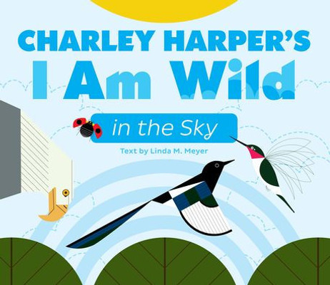 Charley Harper'S I Am Wild In The Sky Board Book (Charley Harper'S I Am Wild Board Books)