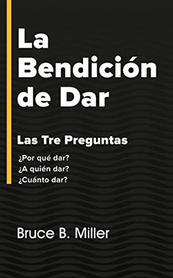 La Bendición de Dar: Las Tres Preguntas ¿Por qué dar? ¿A quién dar? ¿Cuánto dar? (Spanish Edition)