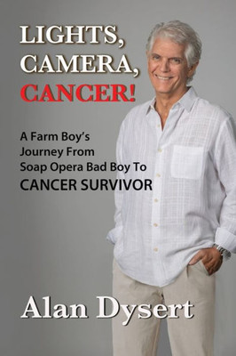 Lights, Camera, Cancer!: A Farm Boy'S Journey From Soap Opera Bad Boy To Cancer Survivor