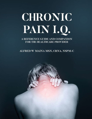 Chronic Pain I.Q.: A Reference Guide And Companion For The Healthcare Provider