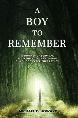 A Boy To Remember: A Journey Of Survival Told Through The Adverse Childhood Experiences Study