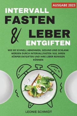 Intervallfasten Und Leber Entgiften: Wie Sie Schnell Abnehmen, Gesund Und Schlank Werden Durch Intervallfasten 16:8, Ihren Körper Entgiften Und Ihre Leber Reinigen Können (German Edition)