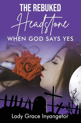 The Rebuked Headstone: When God Says Yes