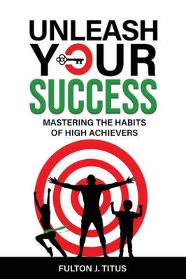 Unleash Your Success: Mastering The Habits Of High Achievers