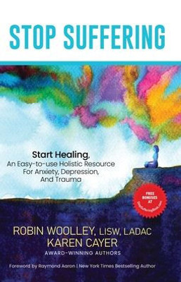 Stop Suffering, Start Healing: An Easy-To-Use Holistic Resource For Anxiety, Depression, And Trauma