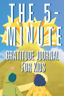 The 5-Minute Gratitude Journal For Kids: A Daily Journal With Prompts And Drawing Space For Cultivating A Path To Gratitude: A Daily Journal.