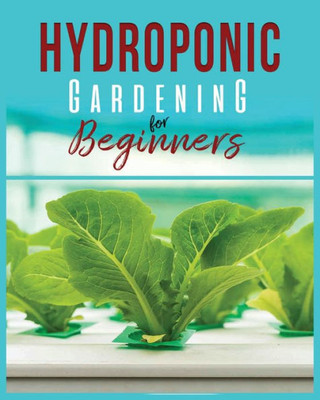 Hydroponic Gardening: A Comprehensive Beginner'S Guide To Growing Healthy Herbs, Fruits Vegetables, Microgreens And Plants