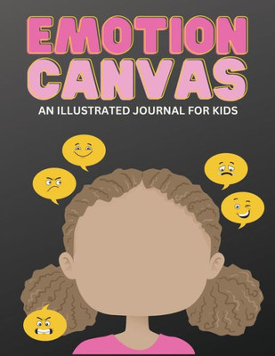 Emotion Canvas Journal: Explore Emotions Through Art 50 Blank Pages With Prompts For Parents Foster Emotional Growth, Creativity, And Self-Expression ... Ideal For Parents, Teachers, And Therapists