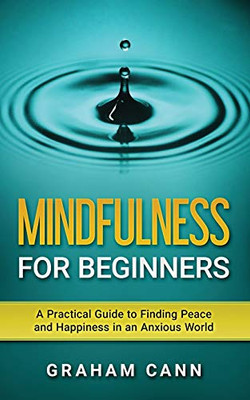 Mindfulness for Beginners: A Practical Guide to Finding Peace and Happiness in an Anxious World