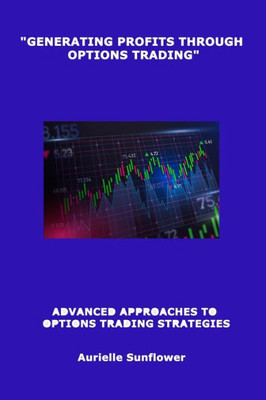 Generating Profits Through Options Trading: Advanced Approaches To Options Trading Strategies