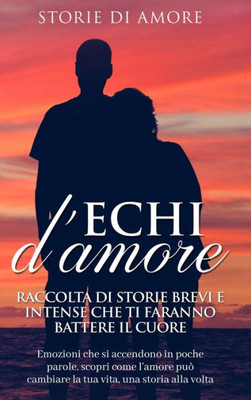 Echi D'Amore: Emozioni Che Si Accendono In Poche Parole, Scopri Come L'Amore Può Cambiare La Tua Vita, Una Storia Alla Volta" (Italian Edition)