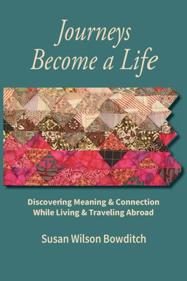 Journeys Become A Life: Discovering Meaning & Connection Living & Traveling Abroad