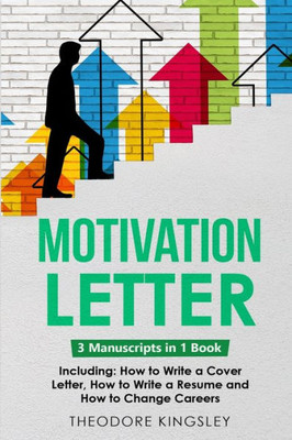 Motivation Letter: 3-In-1 Guide To Master Writing Cover Letters, Job Application Examples & How To Write Motivation Letters (Career Development)