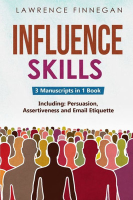 Influence Skills: 3-In-1 Guide To Master Influential Leadership, Persuasive Negotiation & Manipulation Techniques (Communication Skills)
