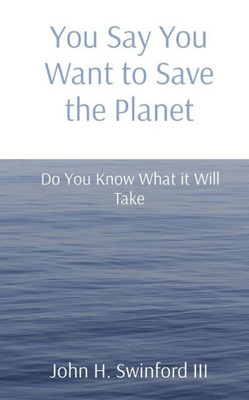 You Say You Want To Save The Planet: Do You Know What It Will Take