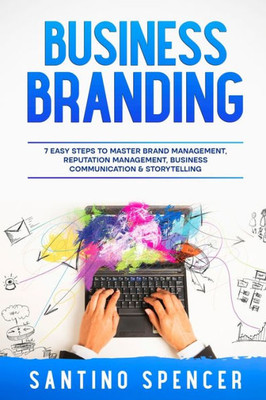Business Branding: 7 Easy Steps To Master Brand Management, Reputation Management, Business Communication & Storytelling (Marketing Management)