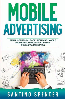 Mobile Advertising: 3-In-1 Guide To Master Sms Marketing, Mobile App Advertising, Lbm & Mobile Games Marketing (Marketing Management)