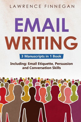 Email Writing: 3-In-1 Guide To Master Email Etiquette, Business Communication Skills & Professional Email Writing