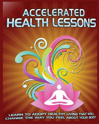 Accelerated Health Lessons: Learn How To Adopt A Healthy Lifestyle