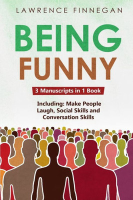 Being Funny: 3-In-1 Guide To Master Your Sense Of Humor, Conversational Jokes, Comedy Writing & Make People Laugh: 3-In-1 Guide To Master Influencing ... How To Convince People (Communication Skills)