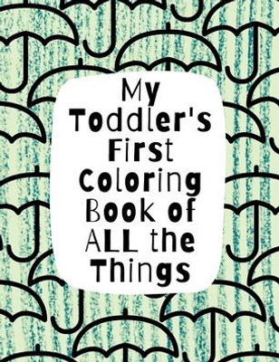 My Toddler'S First Coloring Book Of All The Things: Letters, Numbers, Everyday Objects