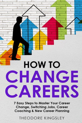 How To Change Careers: 7 Easy Steps To Master Your Career Change, Switching Jobs, Career Coaching & New Career Planning (Career Development)