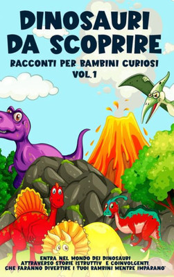 Dinosauri Da Scoprire, Racconti Per Bambini Curiosi Vol.1: Entra Nel Mondo Dei Dinosauri Attraverso Storie Istruttive E Coinvolgenti, Che Faranno ... Bambini Mentre Imparano (Italian Edition)
