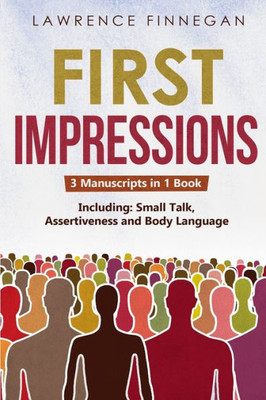 First Impressions: 3-In-1 Guide To Master Small Talk, Assertive Communication Skills, Introductions & Make Friends