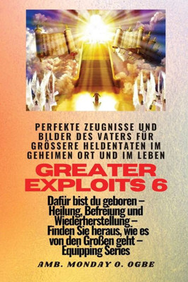 Greater Exploits - 6 - Perfekte Zeugnisse Und Bilder Des Vaters Für Größere Heldentaten: Perfekte Zeugnisse Und Bilder Des Vaters Für Größere ... (Greater Exploits-Reihe) (German Edition)