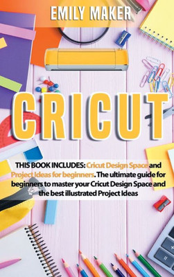 Cricut: Cricut Design Space And Project Ideas For Beginners. The Ultimate Guide For Beginners To Master Your Cricut Design Space And The Best Illustrated Project Ideas