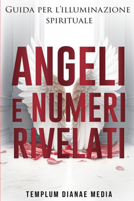 Angeli E Numeri Rivelati: Guida All'Illuminazione Spirituale (Italian Edition)