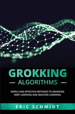 Grokking Algorithms: Simple And Effective Methods To Grokking Deep Learning And Machine Learning
