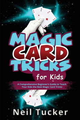 Magic Card Tricks For Kids: A Comprehensive Beginner'S Guide To Teach Your Kids The Best Magic Card Tricks