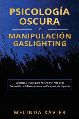 Psicología Oscura Y Manipulación Gaslighting: Consejos Y Trucos Para Aprender El Arte De La Persuasión, La Influencia Sobre Las Personas Y La Hipnosis (Spanish Edition)