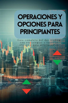 Operaciones Y Opciones Para Principiantes: Guía Completa Del Day Trading Con Estrategias Y Tácticas Eficaces Para Principiantes (Spanish Edition)