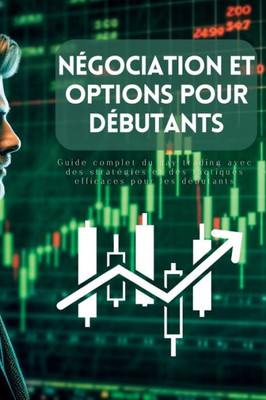 Négociation Et Options Pour Débutants: Guide Complet Du Day Trading Avec Des Stratégies Et Des Tactiques Efficaces Pour Les Débutants (French Edition)